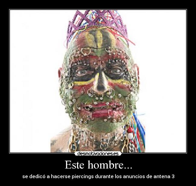 Este hombre... - se dedicó a hacerse piercings durante los anuncios de antena 3