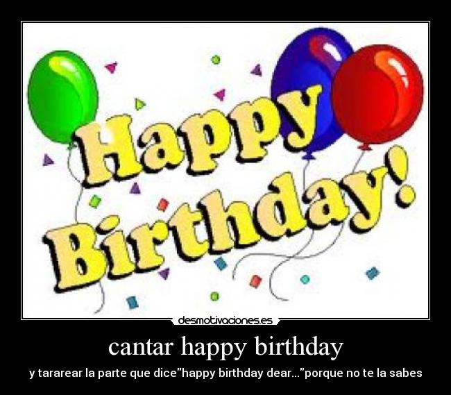 cantar happy birthday - y tararear la parte que dicehappy birthday dear...porque no te la sabes