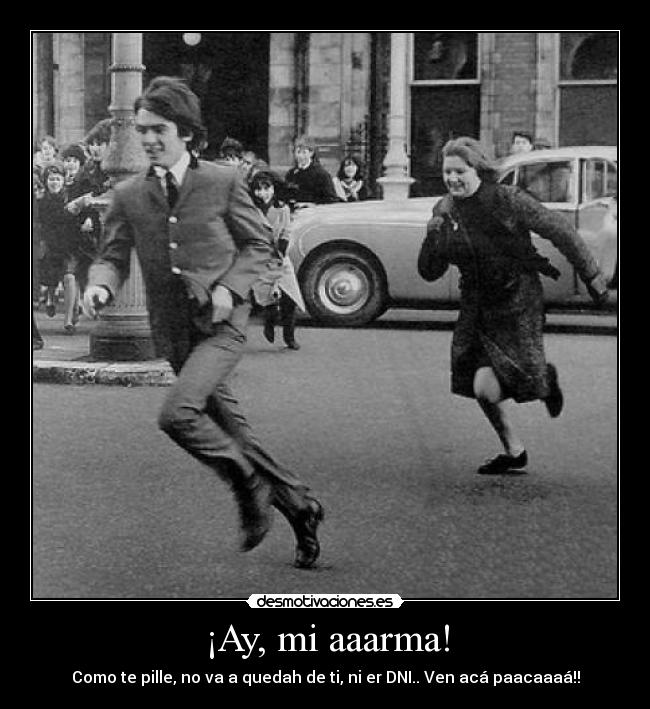 ¡Ay, mi aaarma! - Como te pille, no va a quedah de ti, ni er DNI.. Ven acá paacaaaá!!