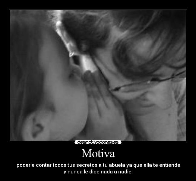 Motiva - poderle contar todos tus secretos a tu abuela ya que ella te entiende
y nunca le dice nada a nadie.