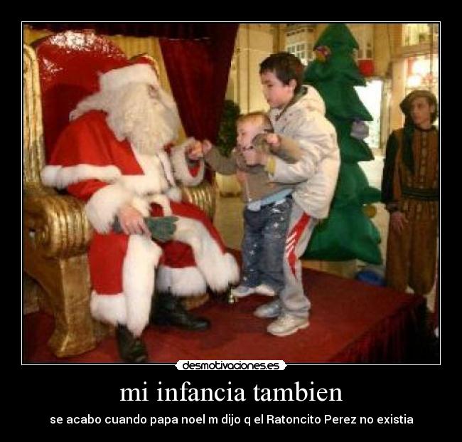 mi infancia tambien - se acabo cuando papa noel m dijo q el Ratoncito Perez no existia