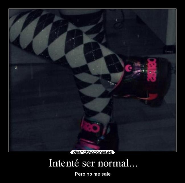 Intenté ser normal... - Pero no me sale