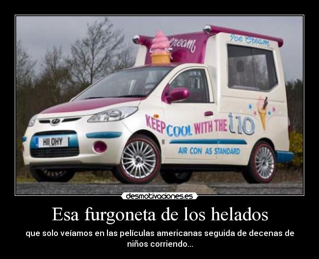 Esa furgoneta de los helados - que solo veíamos en las películas americanas seguida de decenas de
niños corriendo...