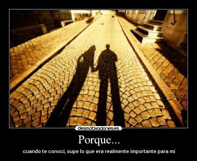 Porque... - cuando te conocí, supe lo que era realmente importante para mi