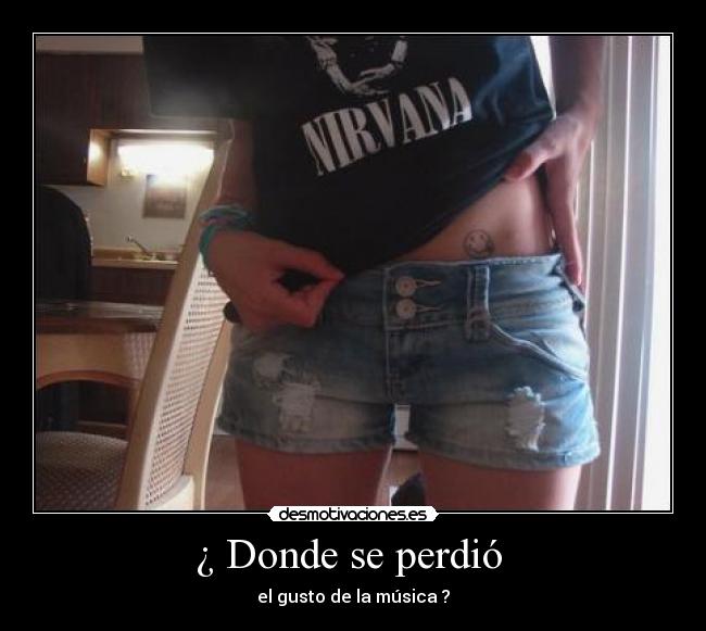 ¿ Donde se perdió  - el gusto de la música ?