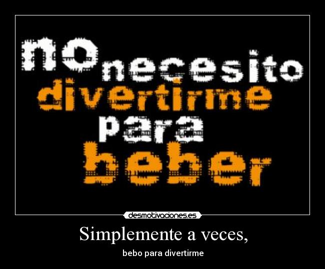 Simplemente a veces, - bebo para divertirme