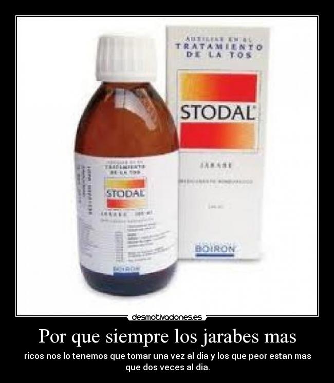 Por que siempre los jarabes mas - ricos nos lo tenemos que tomar una vez al dia y los que peor estan mas
que dos veces al dia.