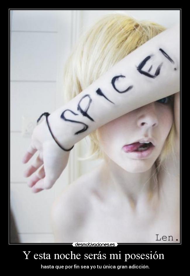 Y esta noche serás mi posesión - hasta que por fin sea yo tu única gran adicción.
