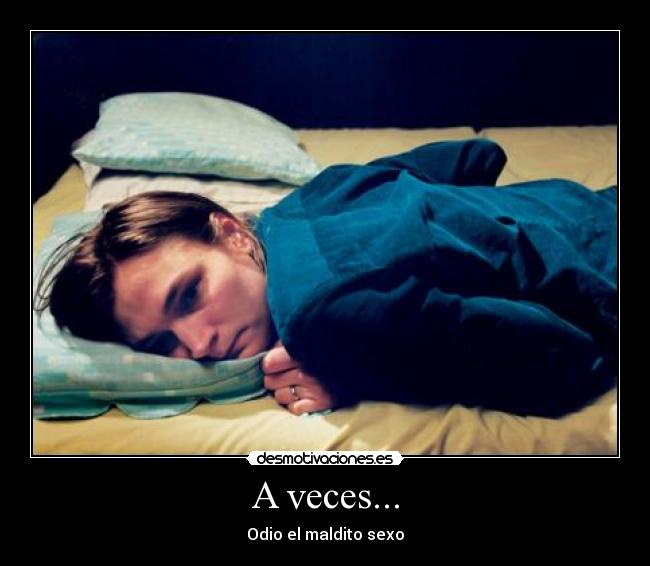 A veces... - Odio el maldito sexo