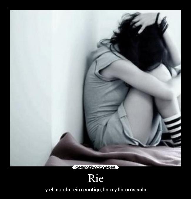 Rie - y el mundo reira contigo, llora y llorarás solo