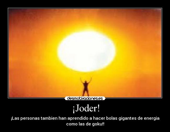¡Joder! - ¡Las personas tambien han aprendido a hacer bolas gigantes de energia
como las de goku!!