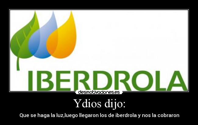 Ydios dijo: - Que se haga la luz,luego llegaron los de iberdrola y nos la cobraron