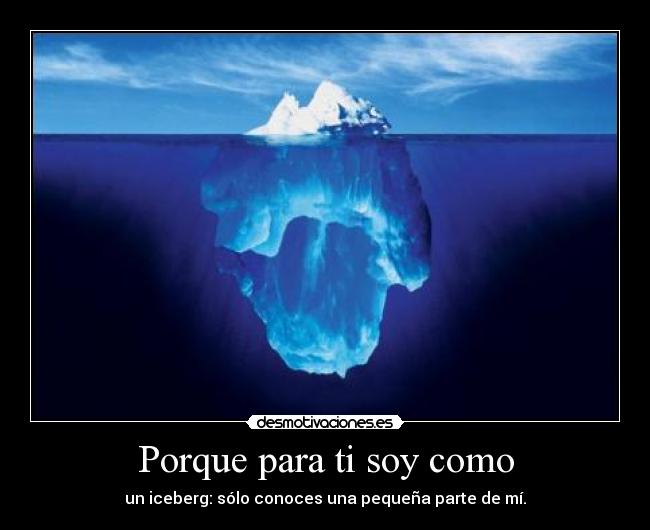 Porque para ti soy como - un iceberg: sólo conoces una pequeña parte de mí.