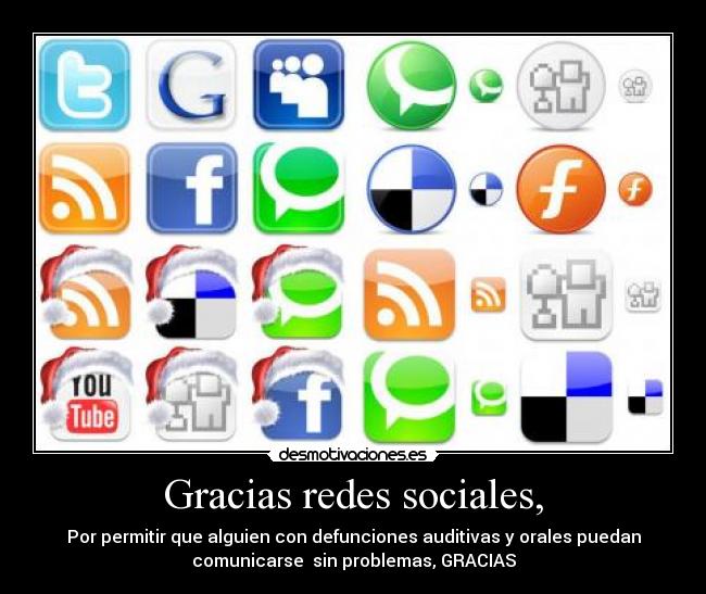 Gracias redes sociales, - Por permitir que alguien con defunciones auditivas y orales puedan
comunicarse  sin problemas, GRACIAS