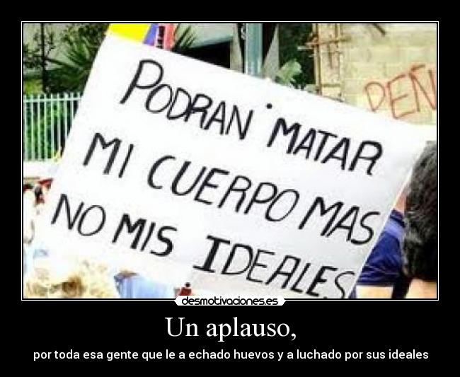 Un aplauso, - por toda esa gente que le a echado huevos y a luchado por sus ideales