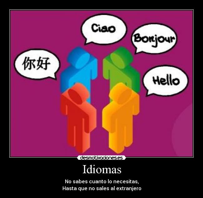 Idiomas - No sabes cuanto lo necesitas,
Hasta que no sales al extranjero