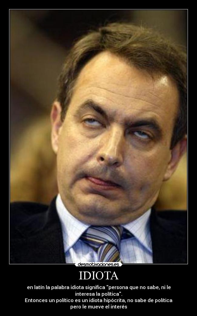 IDIOTA - en latín la palabra idiota significa persona que no sabe, ni le interesa la política.
Entonces un político es un idiota hipócrita, no sabe de política pero le mueve el interés