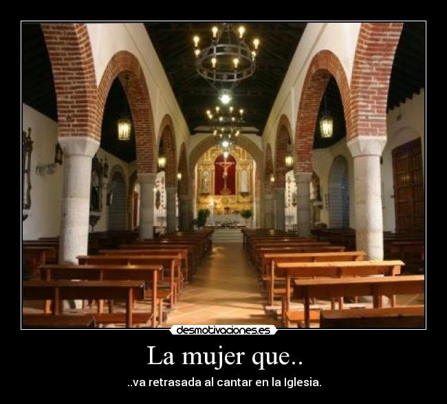 La mujer que.. - ..va retrasada al cantar en la Iglesia.