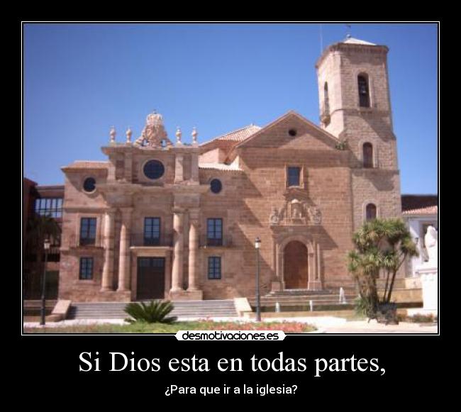 Si Dios esta en todas partes, - ¿Para que ir a la iglesia?