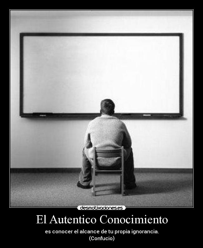 El Autentico Conocimiento - es conocer el alcance de tu propia ignorancia.
(Confucio)