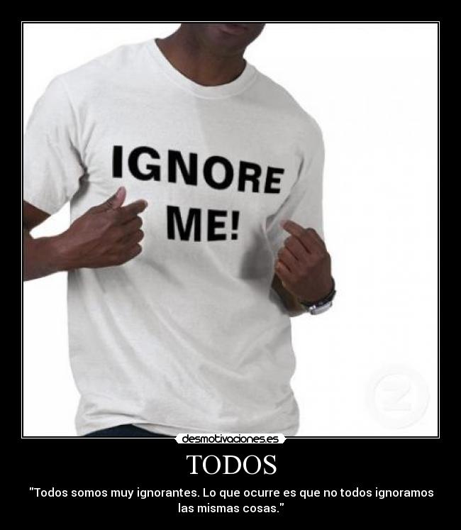 TODOS - Todos somos muy ignorantes. Lo que ocurre es que no todos ignoramos
las mismas cosas.