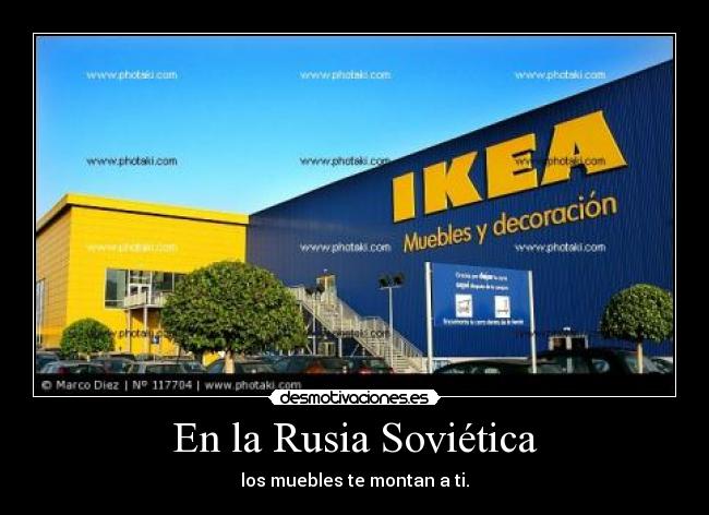 En la Rusia Soviética - los muebles te montan a ti.