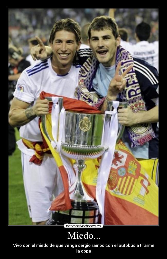 Miedo... - Vivo con el miedo de que venga sergio ramos con el autobus a tirarme la copa