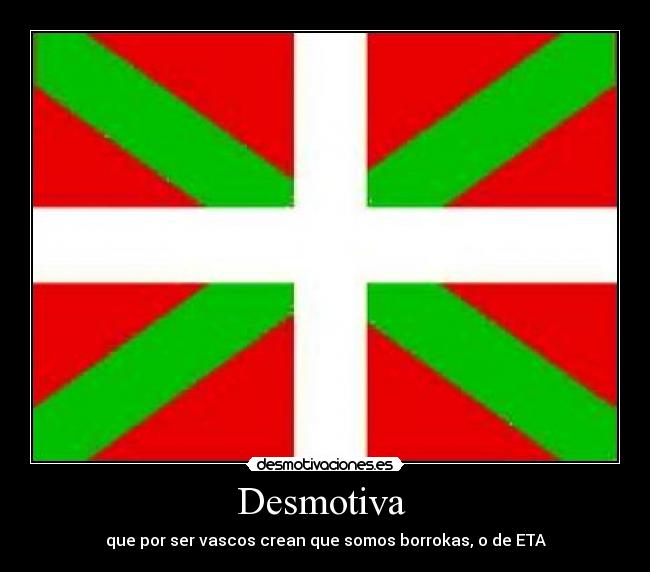 Desmotiva  - que por ser vascos crean que somos borrokas, o de ETA