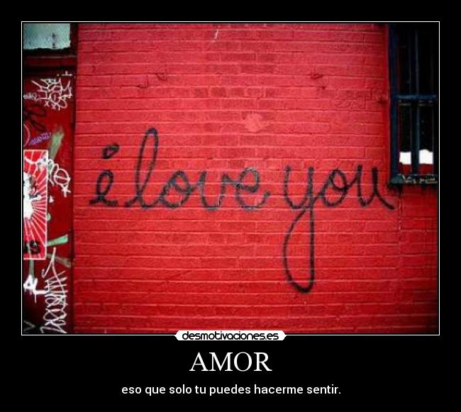 AMOR - eso que solo tu puedes hacerme sentir.