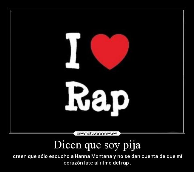 Dicen que soy pija - creen que sólo escucho a Hanna Montana y no se dan cuenta de que mi
corazón late al ritmo del rap .