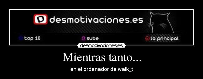 Mientras tanto... - en el ordenador de walk_t