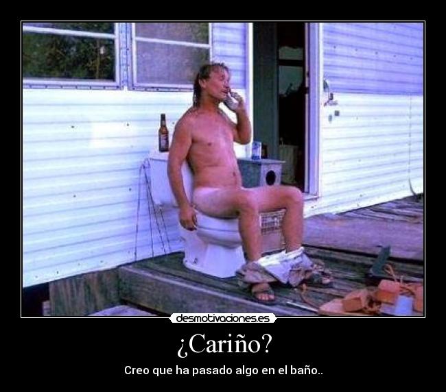 ¿Cariño? - Creo que ha pasado algo en el baño..