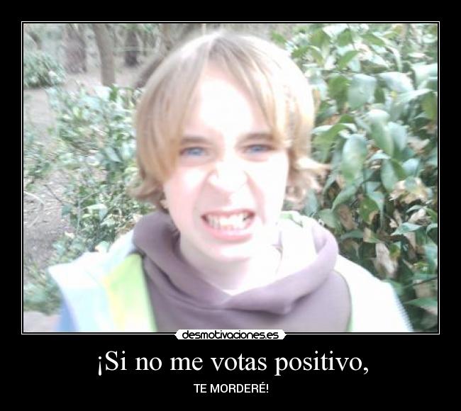 ¡Si no me votas positivo, - TE MORDERÉ!