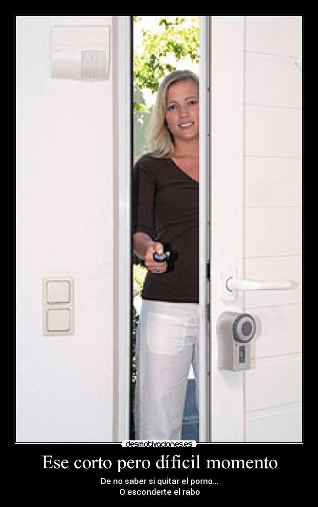 Ese corto pero díficil momento - De no saber si quitar el porno...
O esconderte el rabo