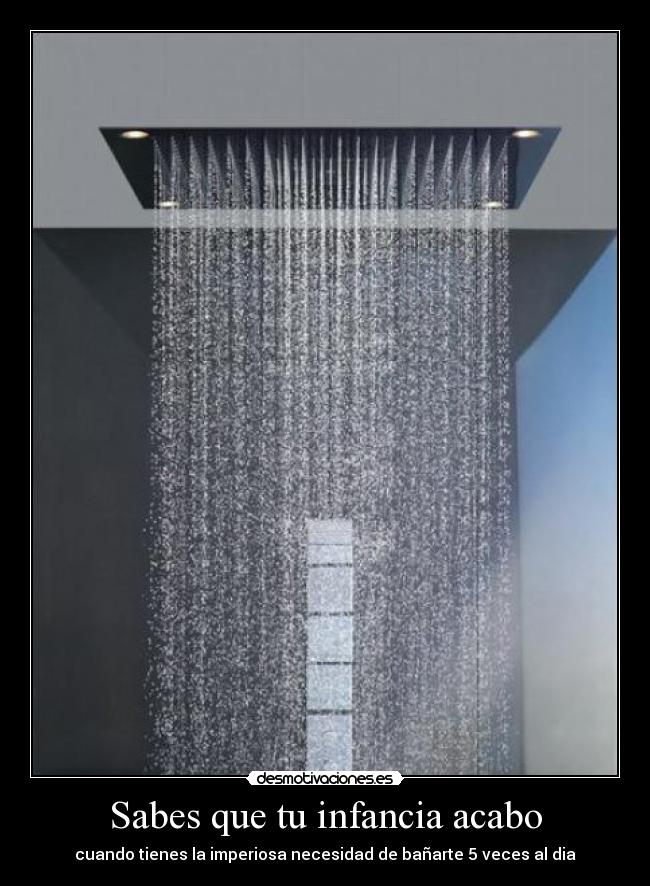 Sabes que tu infancia acabo - cuando tienes la imperiosa necesidad de bañarte 5 veces al dia