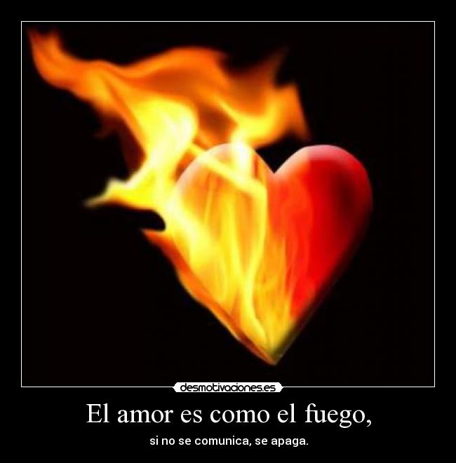 El amor es como el fuego, -