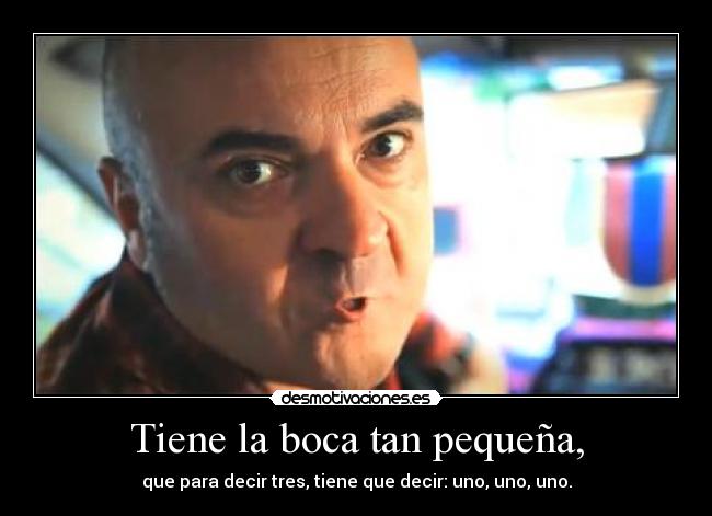 Tiene la boca tan pequeña, -