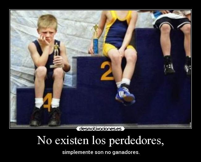 No existen los perdedores, - simplemente son no ganadores.