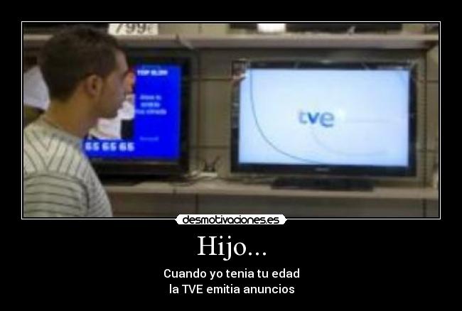Hijo... - Cuando yo tenia tu edad
la TVE emitia anuncios