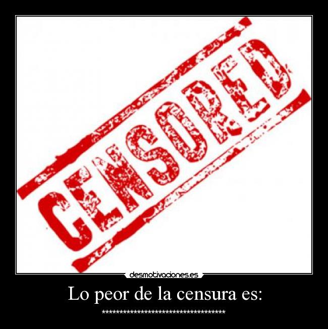 Lo peor de la censura es: -