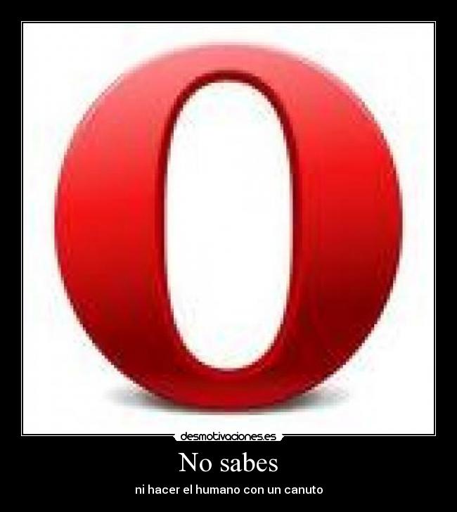 No sabes - ni hacer el humano con un canuto