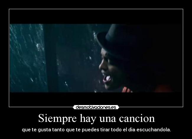 Siempre hay una cancion - que te gusta tanto que te puedes tirar todo el dia escuchandola.