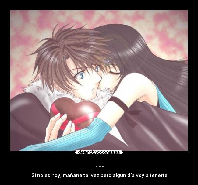... - Si no es hoy, mañana tal vez pero algún día voy a tenerte