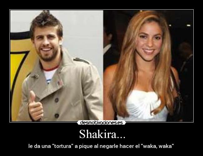 Shakira... - le da una tortura a pique al negarle hacer el waka, waka 