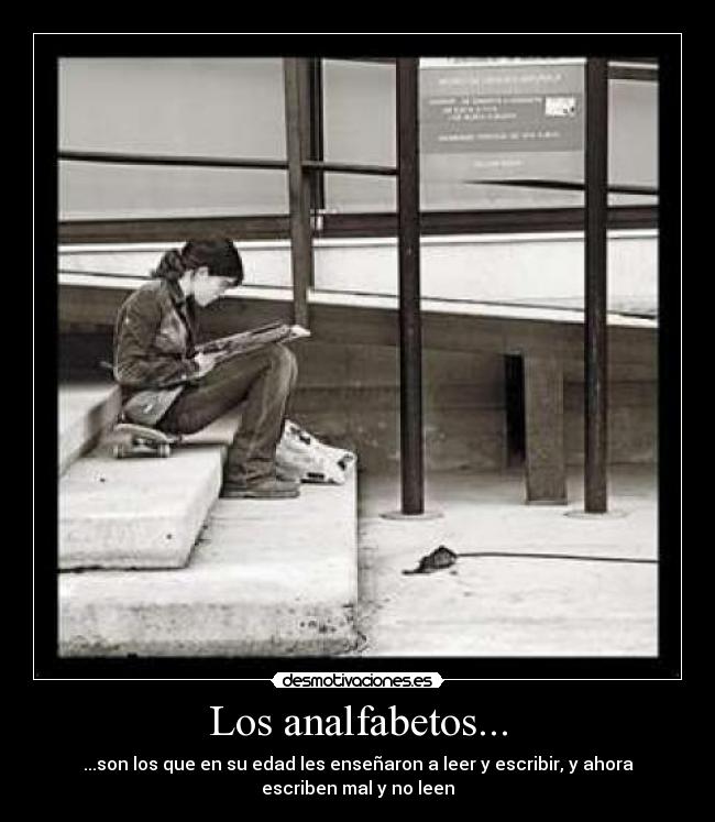Los analfabetos... - ...son los que en su edad les enseñaron a leer y escribir, y ahora
escriben mal y no leen