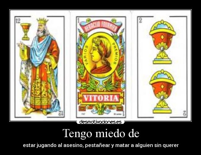Tengo miedo de - estar jugando al asesino, pestañear y matar a alguien sin querer