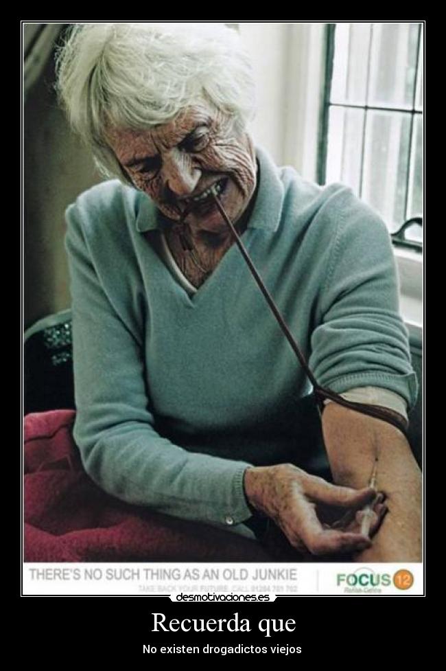 Recuerda que - No existen drogadictos viejos 