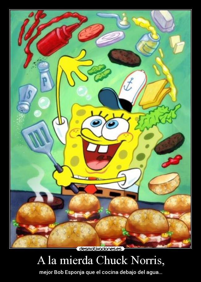 A la mierda Chuck Norris, - mejor Bob Esponja que el cocina debajo del agua...