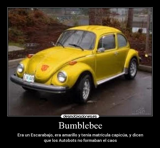 Bumblebee - Era un Escarabajo, era amarillo y tenía matrícula capicúa, y dicen
que los Autobots no formaban el caos