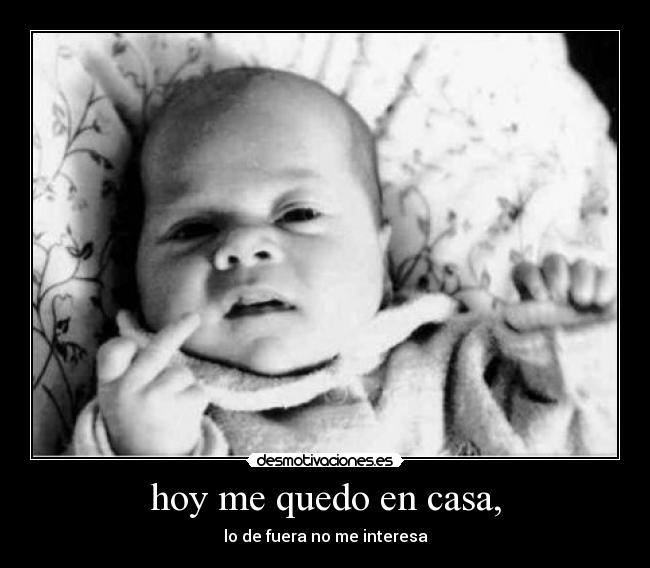 hoy me quedo en casa, - lo de fuera no me interesa